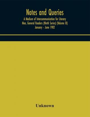 Notes and queries; A Medium of Intercommunication for Literary Men General Readers (Ninth Series) (Volume IX) January – June 1902