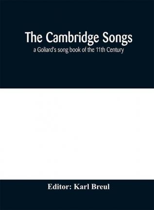 The Cambridge Songs; a Goliard's song book of the 11th Century