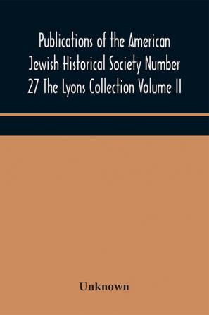 Publications of the American Jewish Historical Society Number 27 The Lyons Collection Volume II