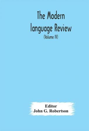 The Modern language review; A Quarterly Journal Devoted to the Study of Medieval and Modern Literature and Philology (Volume IV)