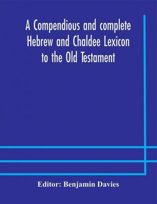 A compendious and complete Hebrew and Chaldee Lexicon to the Old Testament; with an English-Hebrew index chiefly founded on the works of Gesenius and Fürst with improvements from Dietrich and other sources