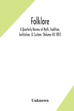 Folklore; A Quarterly Review of Myth Tradition Institution & Custom. (Volume III) 1892