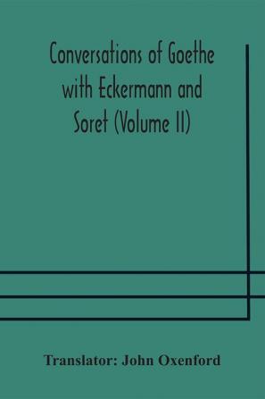 Conversations of Goethe with Eckermann and Soret (Volume II)