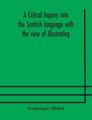 A critical inquiry into the Scottish language with the view of illustrating the rise and progress of civilisation in Scotland