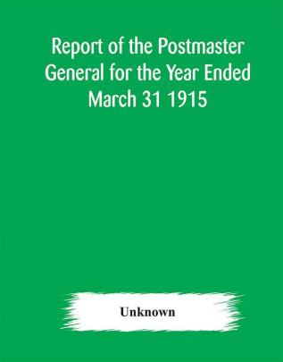 Report of the Postmaster General for the Year Ended March 31 1915