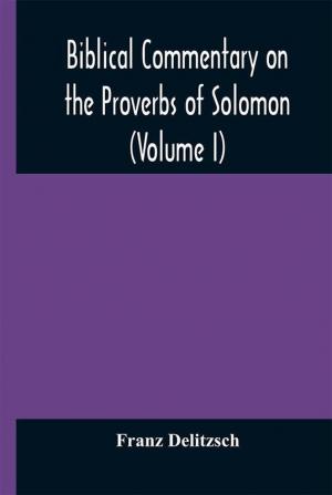 Biblical commentary on the Proverbs of Solomon (Volume I)