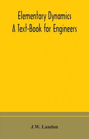 Elementary Dynamics; A Text-Book for Engineers