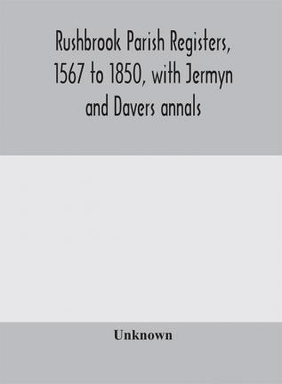 Rushbrook parish registers 1567 to 1850 with Jermyn and Davers annals