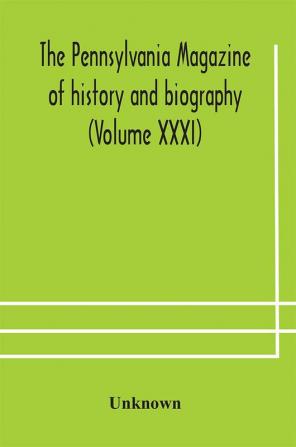 The Pennsylvania magazine of history and biography (Volume XXXI)