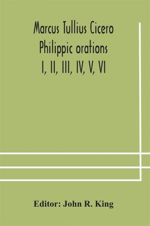 Marcus Tullius Cicero Philippic orations; I II III IV V VI