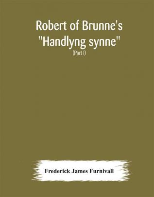 Robert of Brunne's Handlyng synne : A.D. 1303 with those parts of the Anglo-French treatise on which it was founded William of Wadington's Manuel des pechiez (Part I)