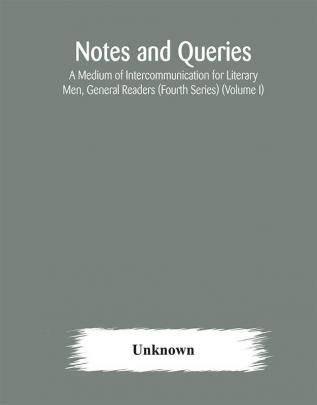 Notes and queries; A Medium of Intercommunication for Literary Men General Readers (Fourth Series) (Volume I)