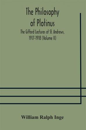 The philosophy of Plotinus; The Gifford Lectures at St. Andrews 1917-1918 (Volume II)