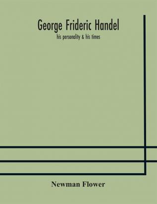 George Frideric Handel; his personality & his times