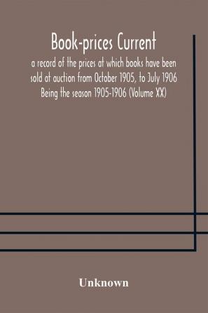 Book-prices current; a record of the prices at which books have been sold at auction from October 1905 to July 1906 Being the season 1905-1906 (Volume XX)