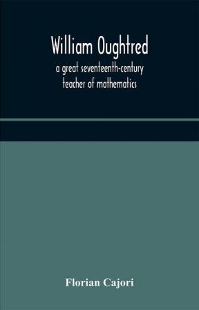 William Oughtred a great seventeenth-century teacher of mathematics