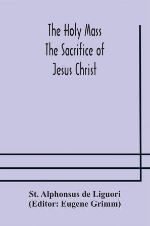 The Holy Mass. The Sacrifice of Jesus Christ. The Ceremonies of the Mass. Preparation and Thanksgiving. The Mass and the Office that are hurriedly said.