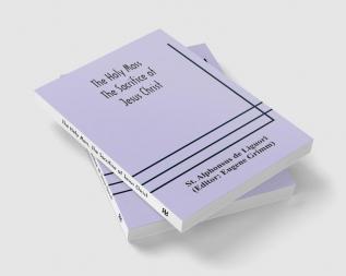 The Holy Mass. The Sacrifice of Jesus Christ. The Ceremonies of the Mass. Preparation and Thanksgiving. The Mass and the Office that are hurriedly said.