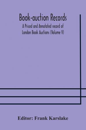 Book-auction records; A Priced and Annotated record of London Book Auctions (Volume V)