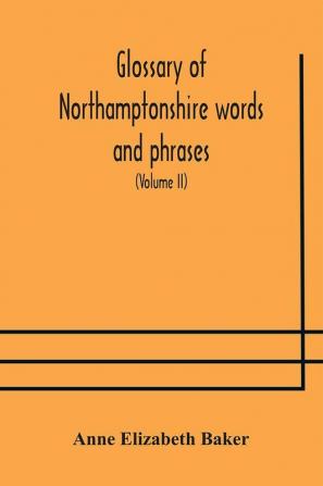 Glossary of Northamptonshire words and phrases; with examples of their colloquial use and illus. from various authors