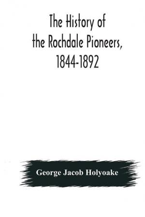 The history of the Rochdale Pioneers 1844-1892