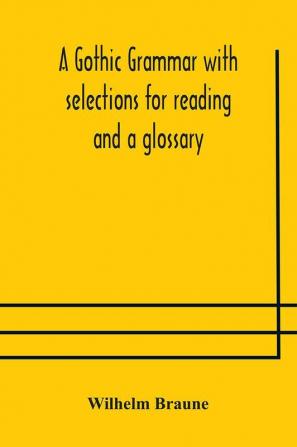 A Gothic grammar with selections for reading and a glossary