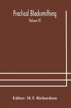 Practical blacksmithing A Collection of Articles Contributed at Different Times by Skilled Workmen to the Columns of The Blacksmith and Wheelwright And Covering Nearly the Whole Range of Blacksmithing from the Simplest Job of Work to Some of the Most C