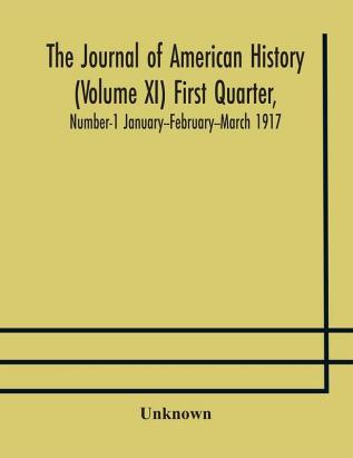 The Journal of American history (Volume XI) First Quarter Number-1 January--February--March 1917