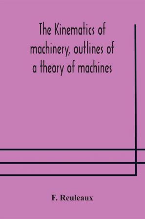 The Kinematics of machinery outlines of a theory of machines