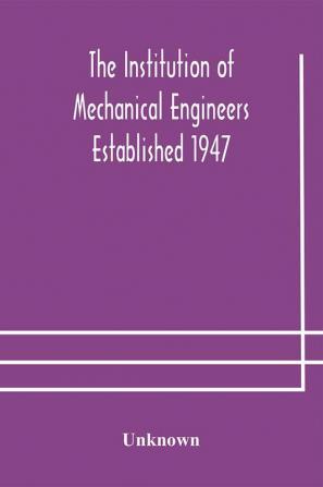 The Institution of Mechanical Engineers Established 1947; List of members 2nd March 1908; Articles and By-Laws