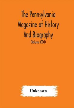 The Pennsylvania magazine of history and biography (Volume XXXI)