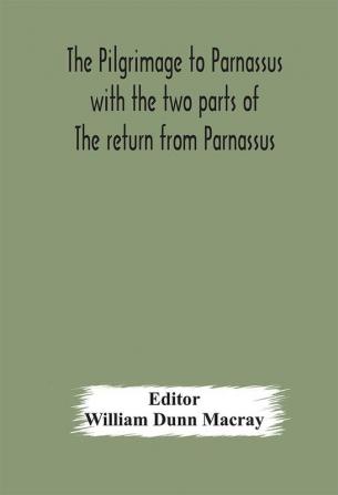 The pilgrimage to Parnassus with the two parts of The return from Parnassus. Three comedies performed in St. John's college Cambridge A.D. 1597-1601.