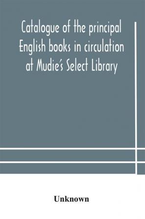 Catalogue of the principal English books in circulation at Mudie's Select Library (founded 1842) For French German Dutch Italian Russian Scandinavian and Spanish Books See Separate Catalogue January 1907