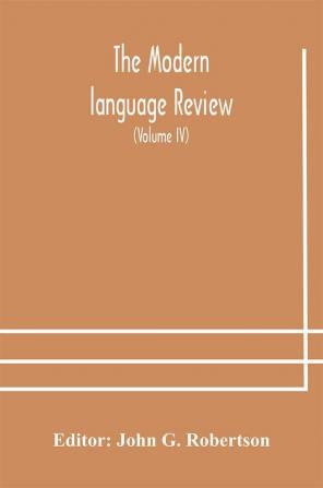 The Modern language review; A Quarterly Journal Devoted to the Study of Medieval and Modern Literature and Philology (Volume IV)