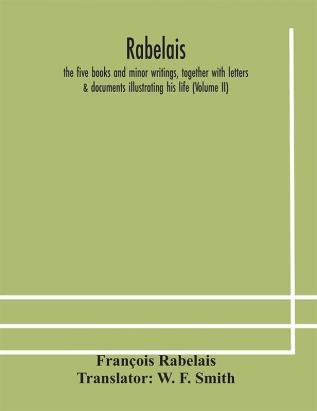 Rabelais : the five books and minor writings together with letters & documents illustrating his life (Volume II)