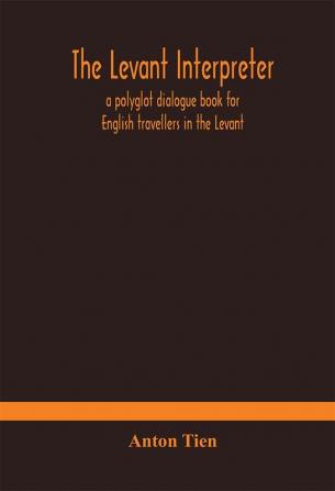 The Levant interpreter a polyglot dialogue book for English travellers in the Levant