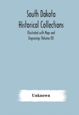 South Dakota Historical Collections; Illustrated with Maps and Engravings (Volume IX)