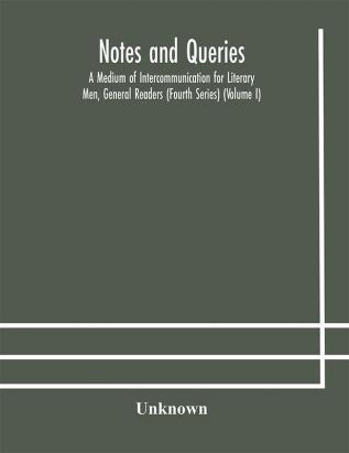 Notes and queries; A Medium of Intercommunication for Literary Men General Readers (Fourth Series) (Volume I)