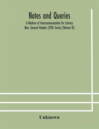 Notes and queries; A Medium of Intercommunication for Literary Men General Readers (Fifth Series) (Volume IX)