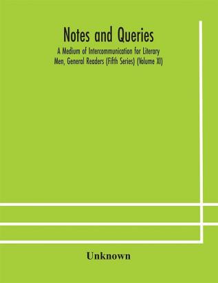 Notes and queries; A Medium of Intercommunication for Literary Men General Readers (Fifth Series) (Volume XI)