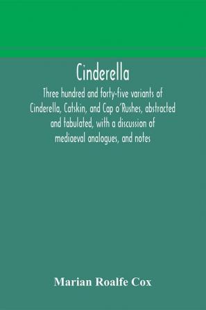 Cinderella; three hundred and forty-five variants of Cinderella Catskin and Cap o'Rushes abstracted and tabulated with a discussion of mediaeval analogues and notes