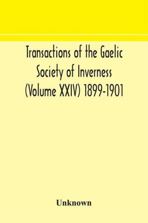 Transactions of the Gaelic Society of Inverness (Volume XXIV) 1899-1901