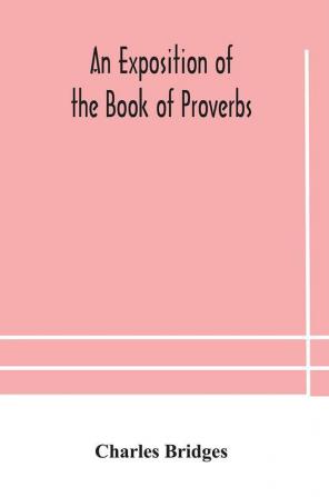 An exposition of the Book of Proverbs