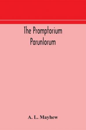 The Promptorium Parunlorum; The First English-Latin Dictionary Edited From The Manuscript in The Chapter Library at Winchester With Introduction Notes and Glossaries