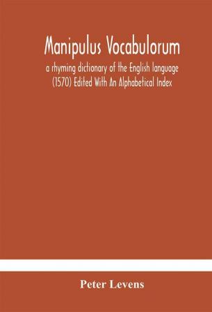 Manipulus vocabulorum: a rhyming dictionary of the English language (1570) Edited With An Alphabetical Index