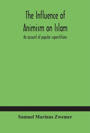 The influence of animism on Islam : an account of popular superstitions