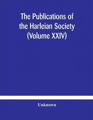 The Publications of the Harleian Society (Volume XXIV)