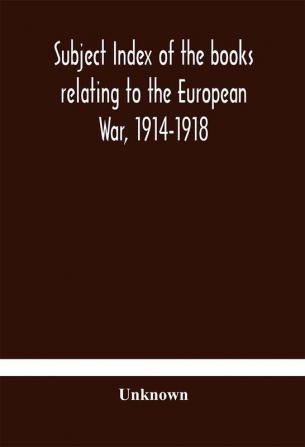 Subject index of the books relating to the European War 1914-1918 acquired by the British Museum 1914-1920