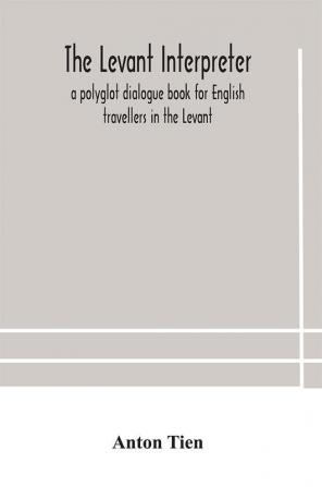 The Levant interpreter a polyglot dialogue book for English travellers in the Levant