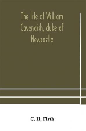 The life of William Cavendish duke of Newcastle to which is added The true relation of my birth breeding and life